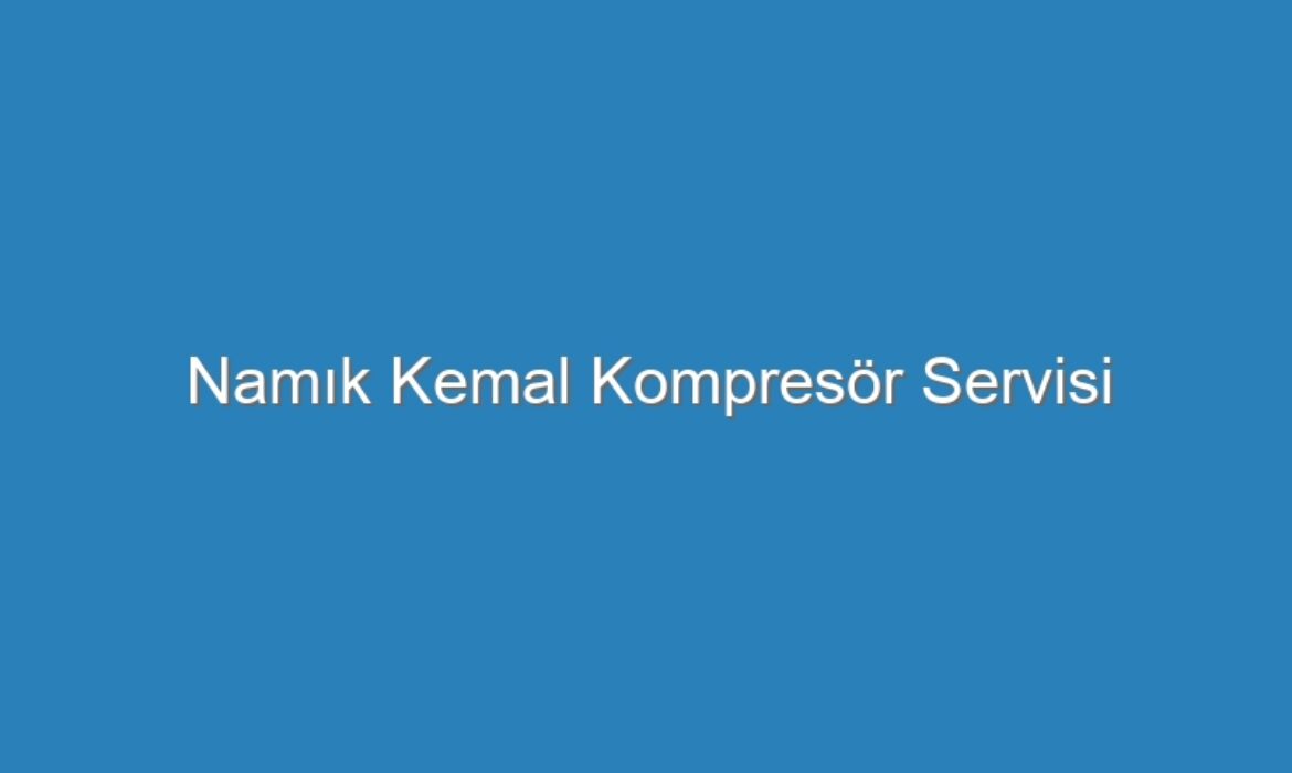 Namık Kemal Kompresör Servisi