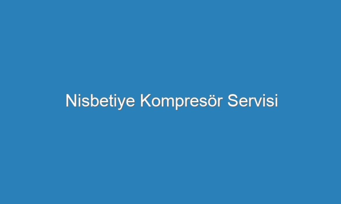 Nisbetiye Kompresör Servisi