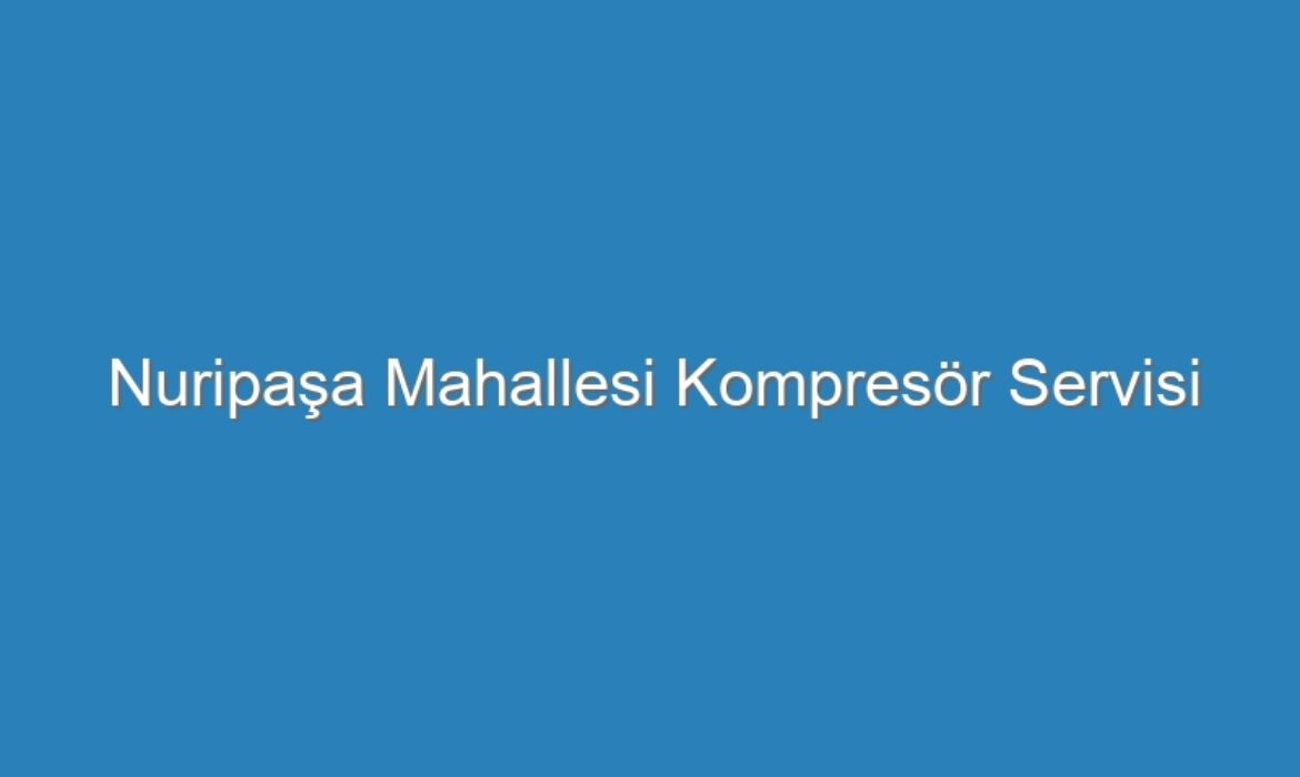 Nuripaşa Mahallesi Kompresör Servisi