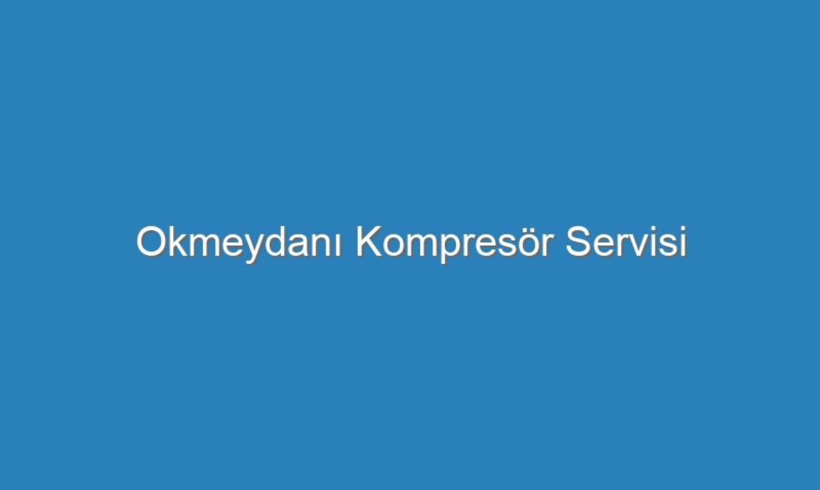 Okmeydanı Kompresör Servisi
