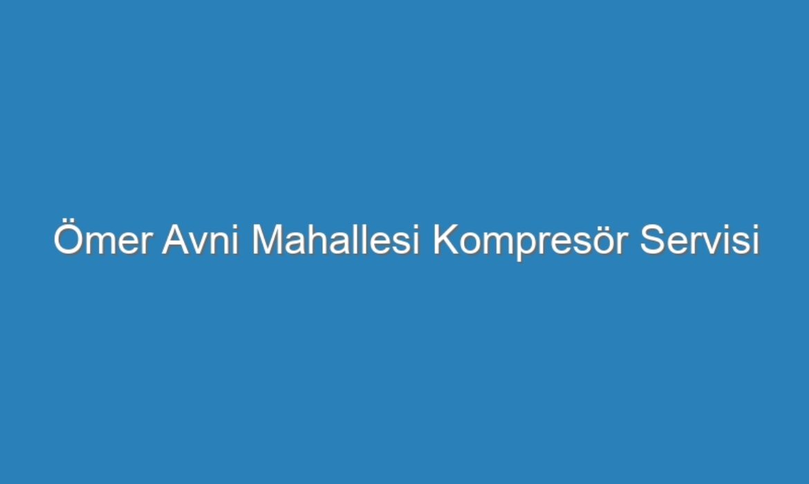 Ömer Avni Mahallesi Kompresör Servisi