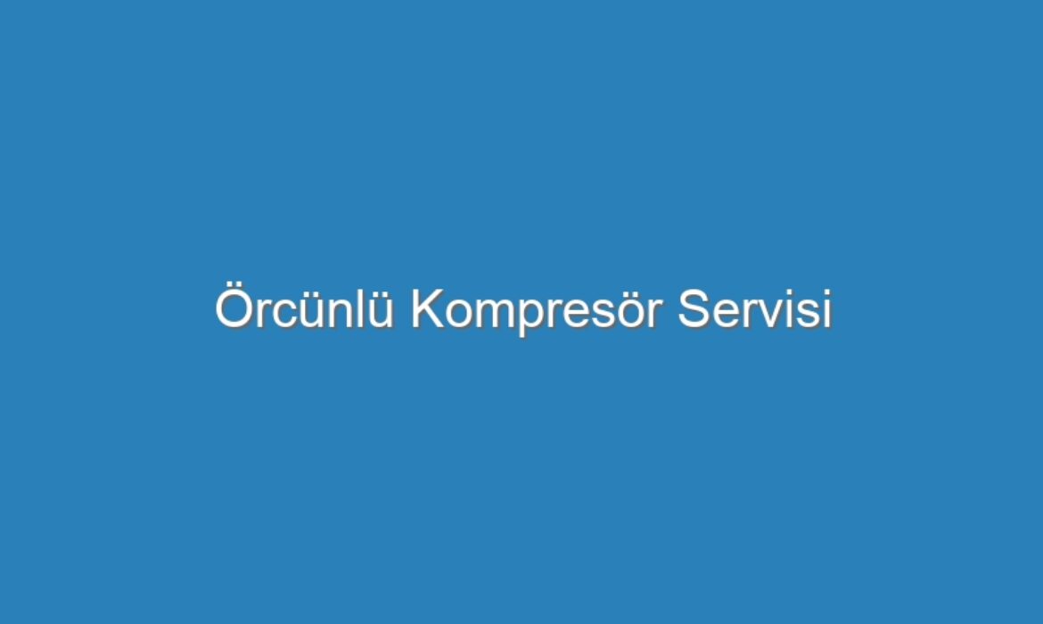 Örcünlü Kompresör Servisi