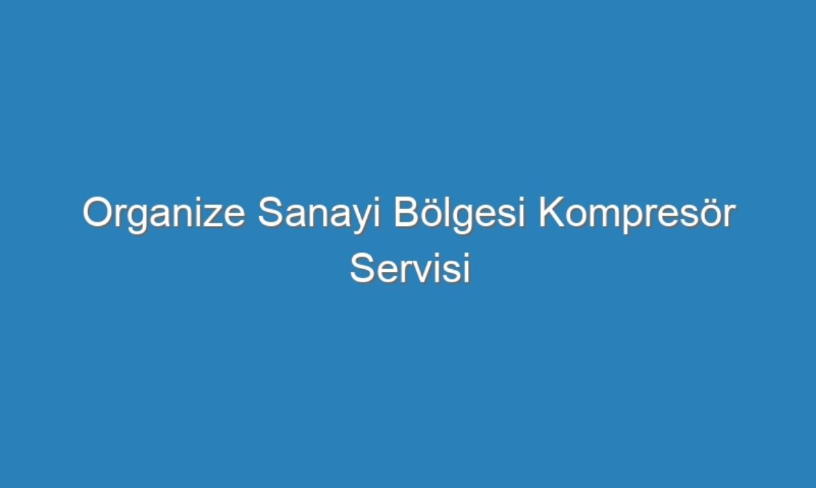 Organize Sanayi Bölgesi Kompresör Servisi