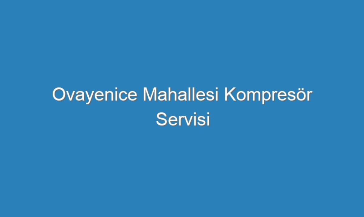 Ovayenice Mahallesi Kompresör Servisi