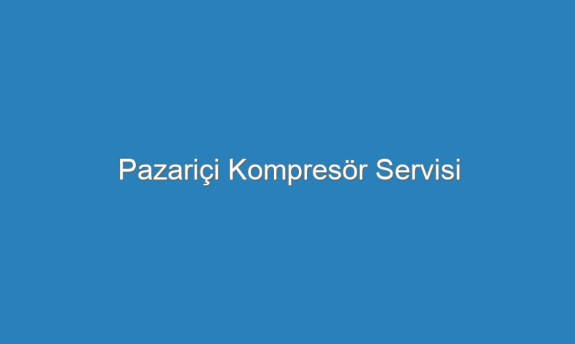 Pazariçi Kompresör Servisi