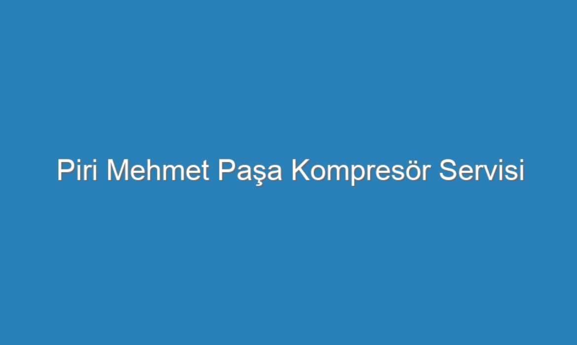 Piri Mehmet Paşa Kompresör Servisi