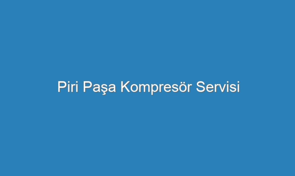 Piri Paşa Kompresör Servisi