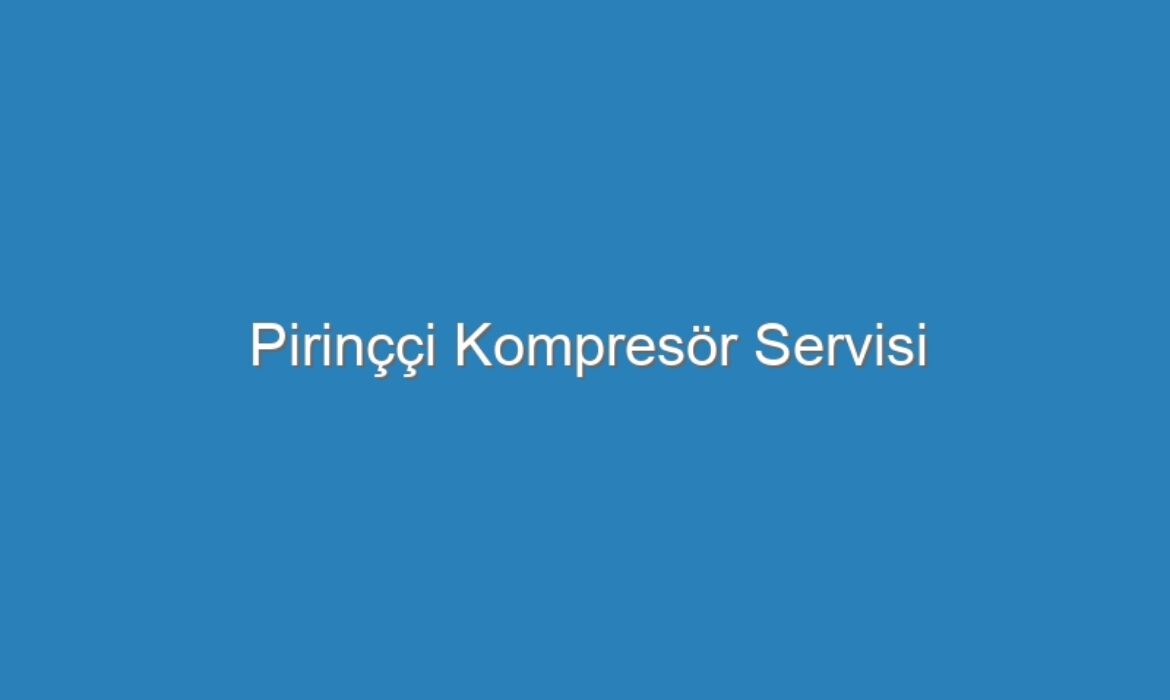 Pirinççi Kompresör Servisi