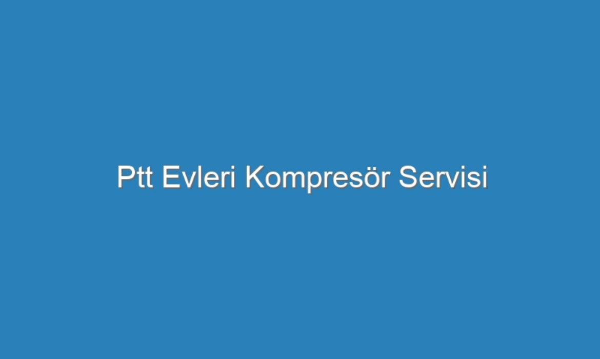 Ptt Evleri Kompresör Servisi