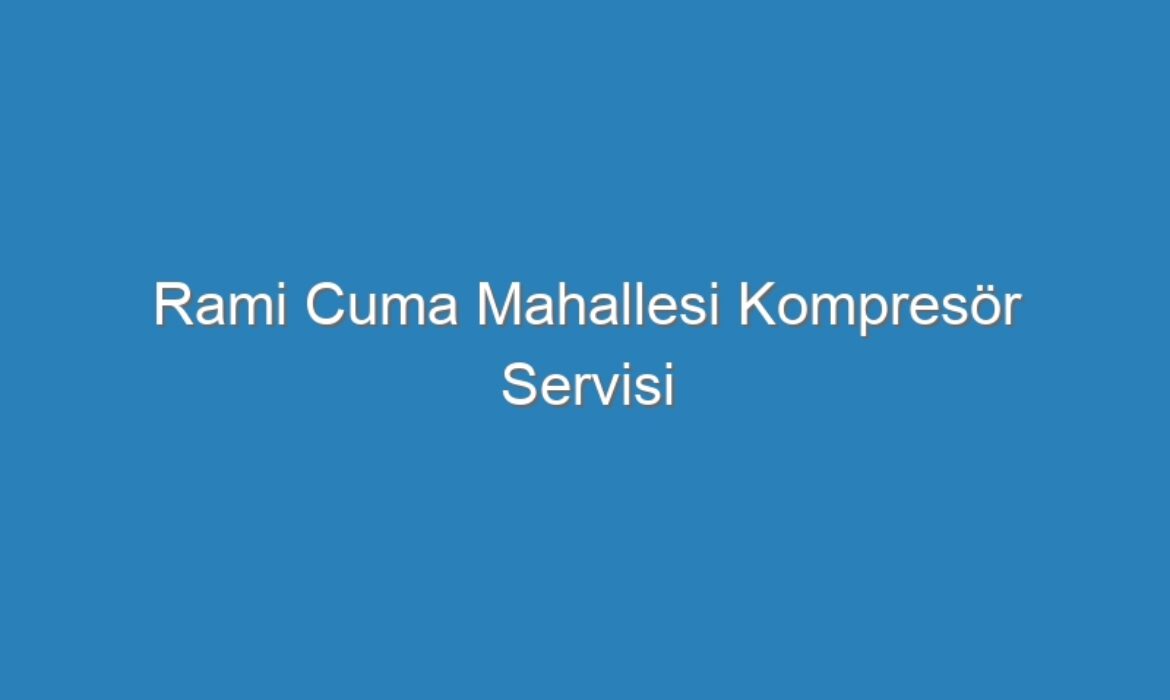Rami Cuma Mahallesi Kompresör Servisi