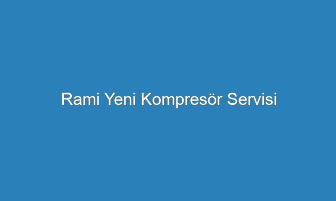 Rami Yeni Kompresör Servisi