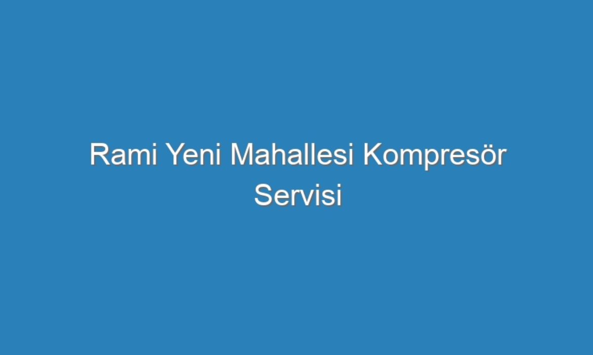 Rami Yeni Mahallesi Kompresör Servisi