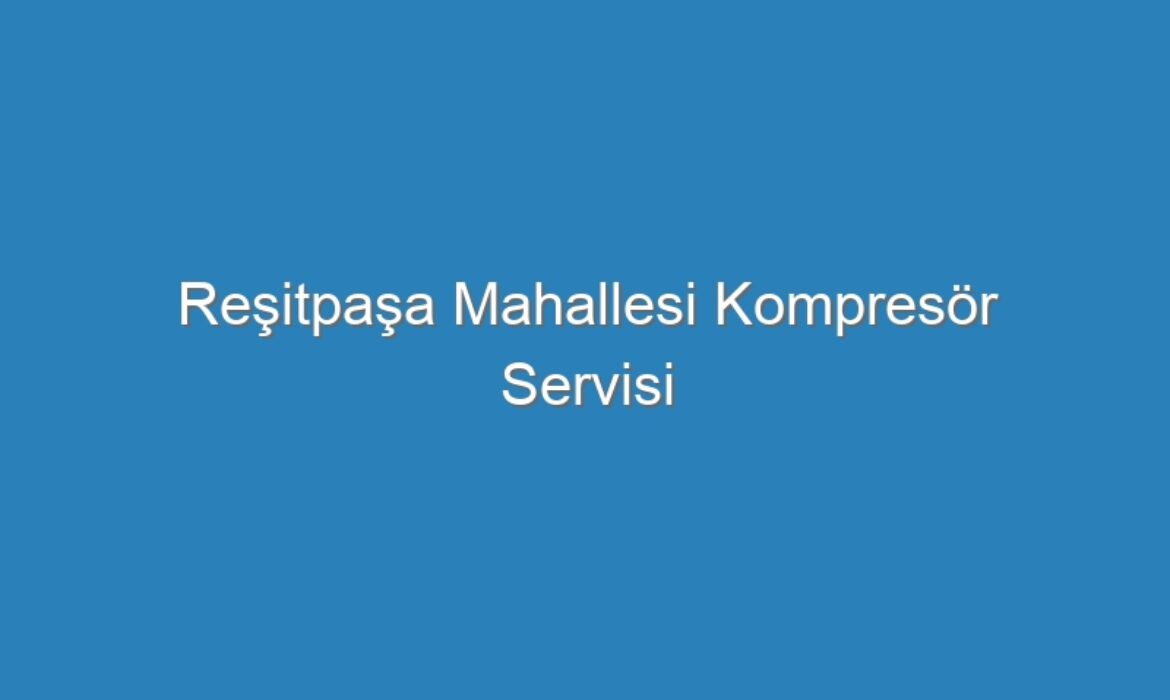 Reşitpaşa Mahallesi Kompresör Servisi