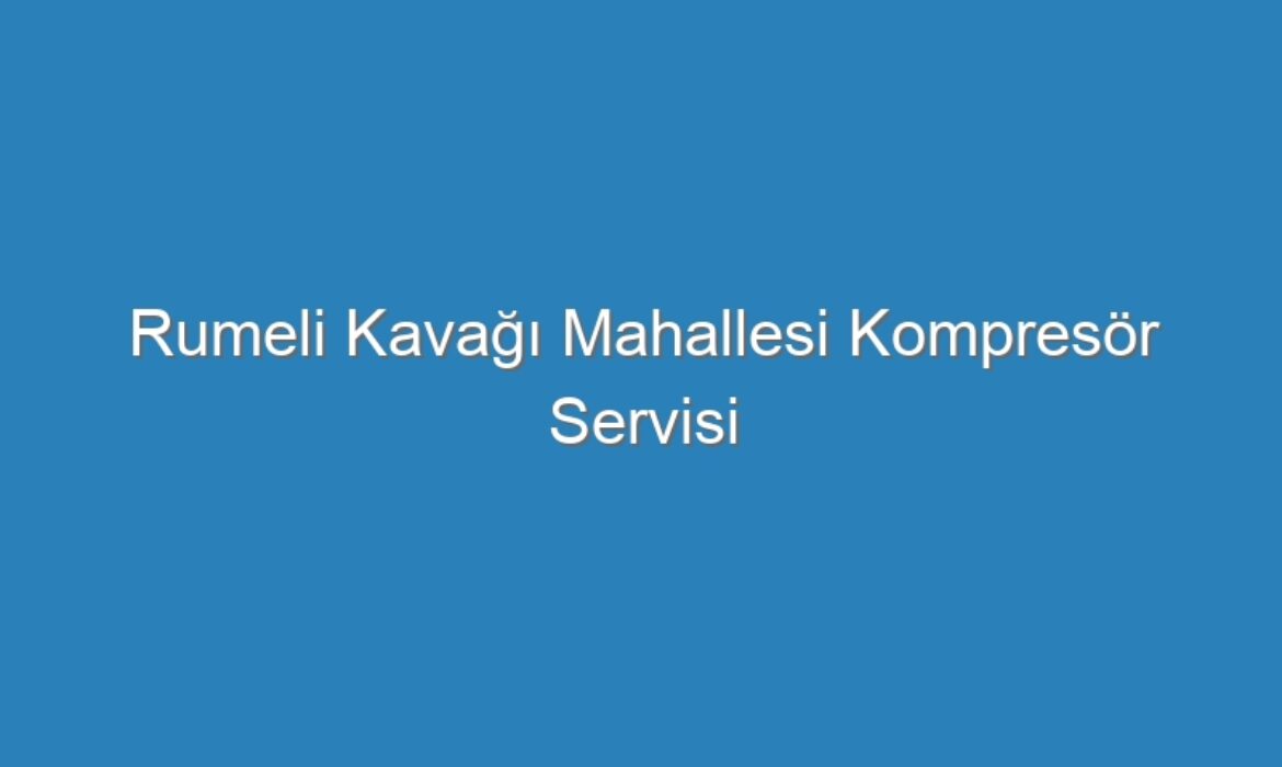 Rumeli Kavağı Mahallesi Kompresör Servisi