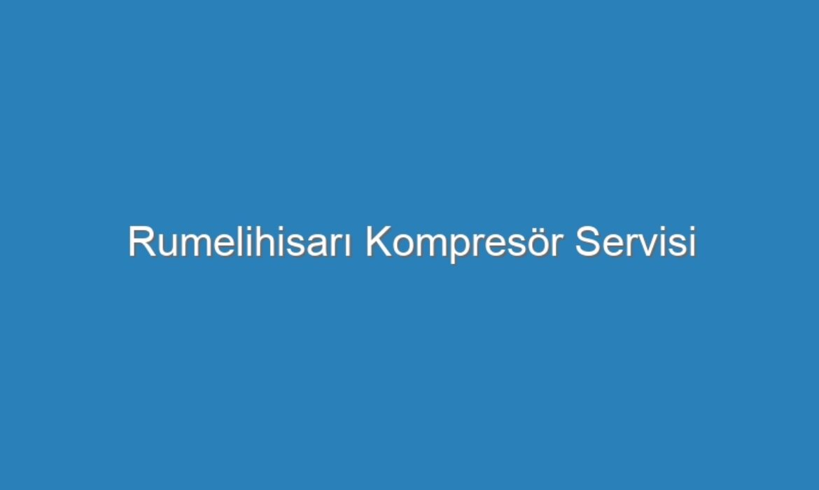 Rumelihisarı Kompresör Servisi