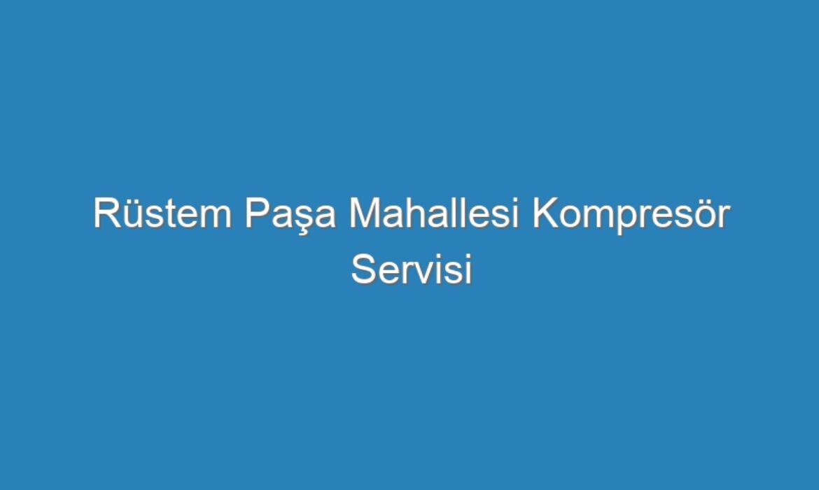 Rüstem Paşa Mahallesi Kompresör Servisi