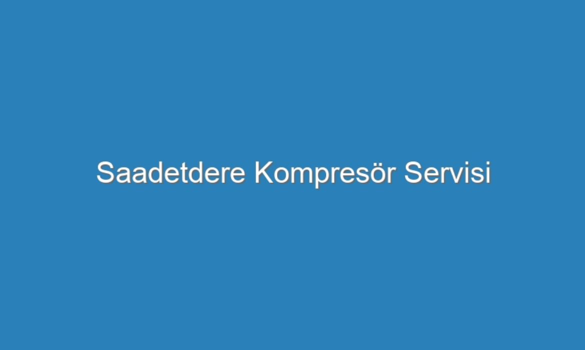 Saadetdere Kompresör Servisi