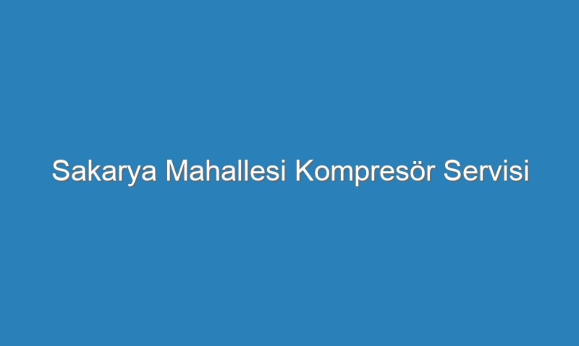 Sakarya Mahallesi Kompresör Servisi