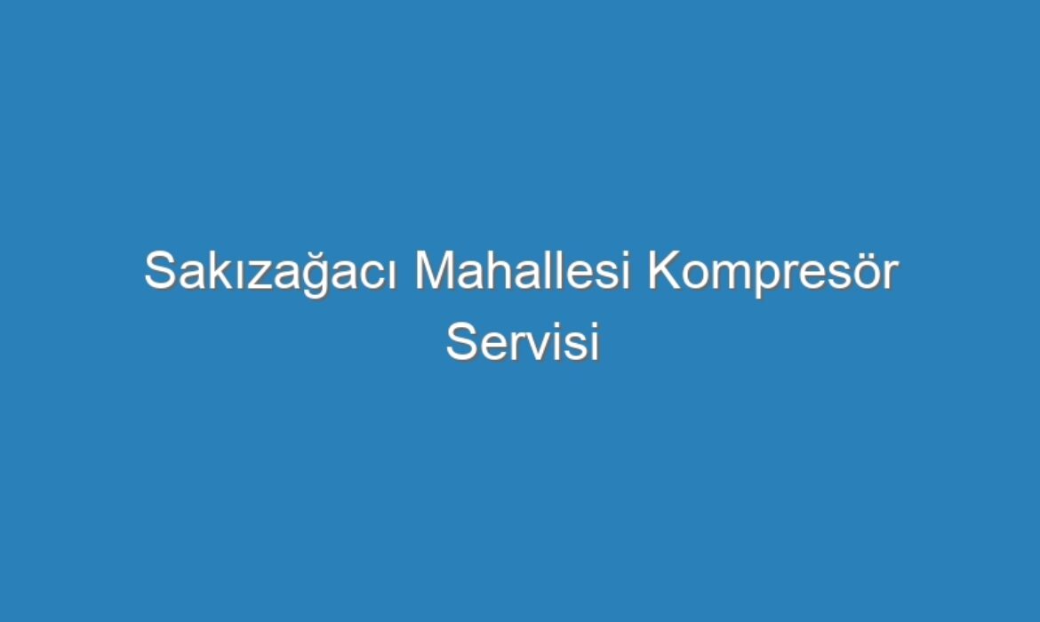 Sakızağacı Mahallesi Kompresör Servisi