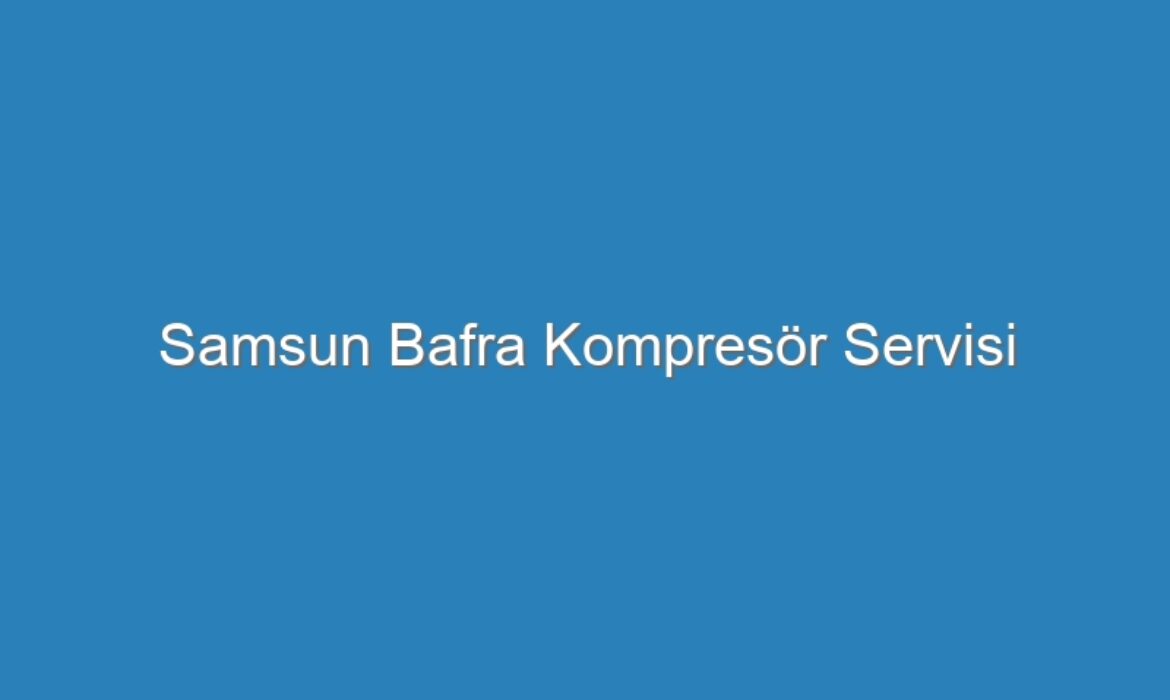 Samsun Bafra Kompresör Servisi