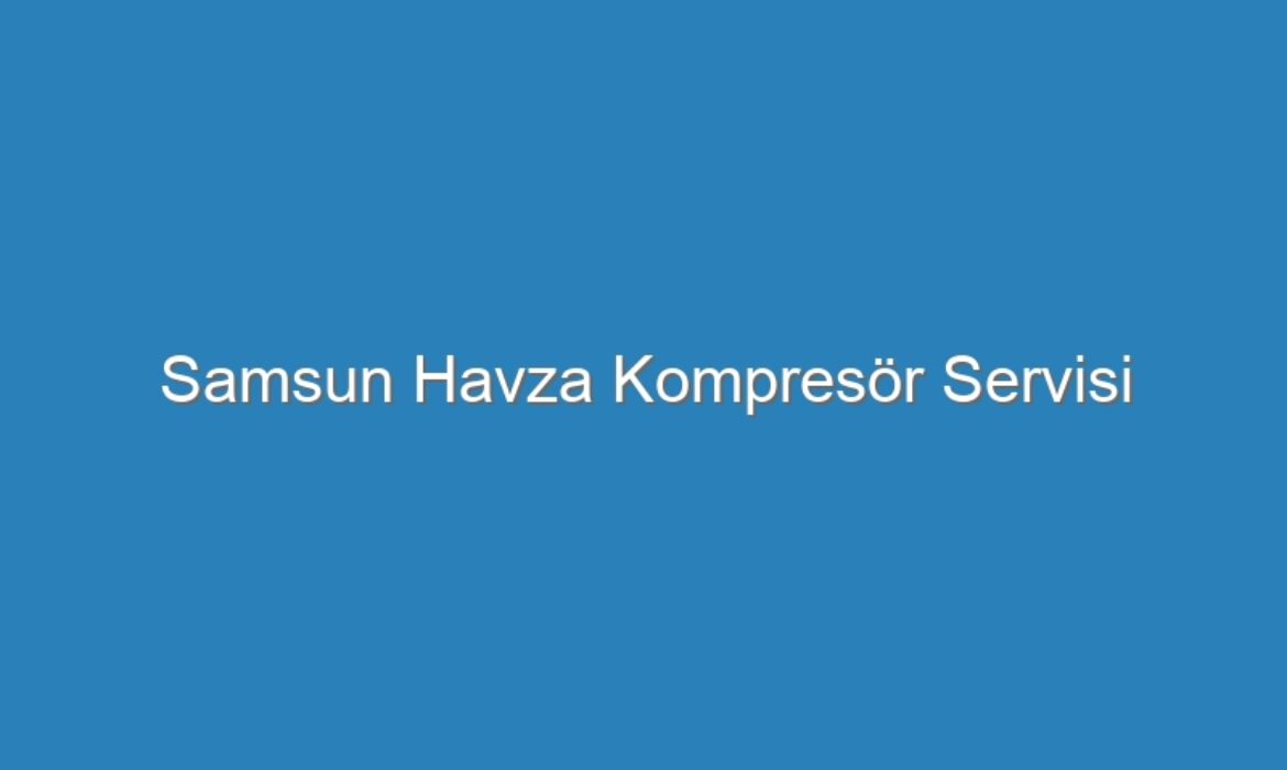 Samsun Havza Kompresör Servisi
