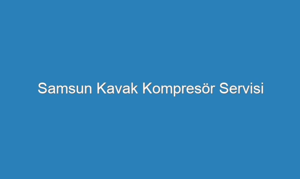 Samsun Kavak Kompresör Servisi