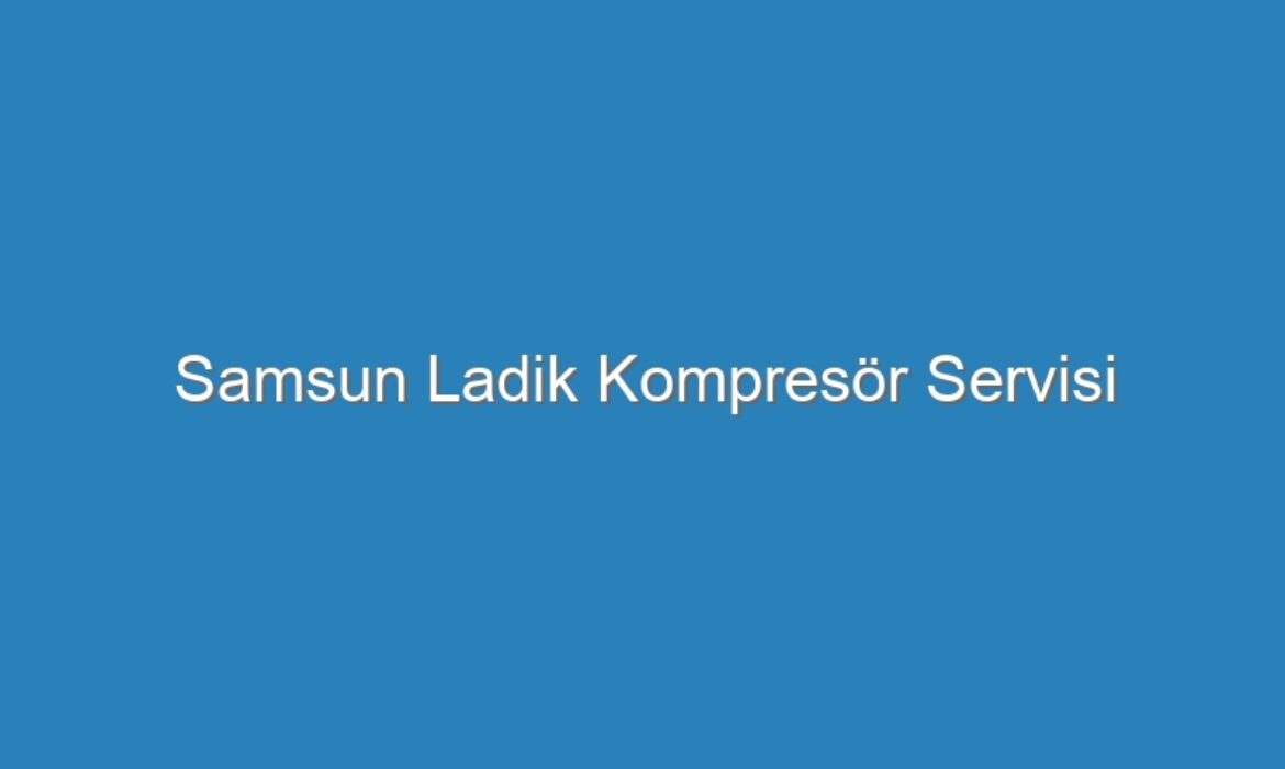Samsun Ladik Kompresör Servisi