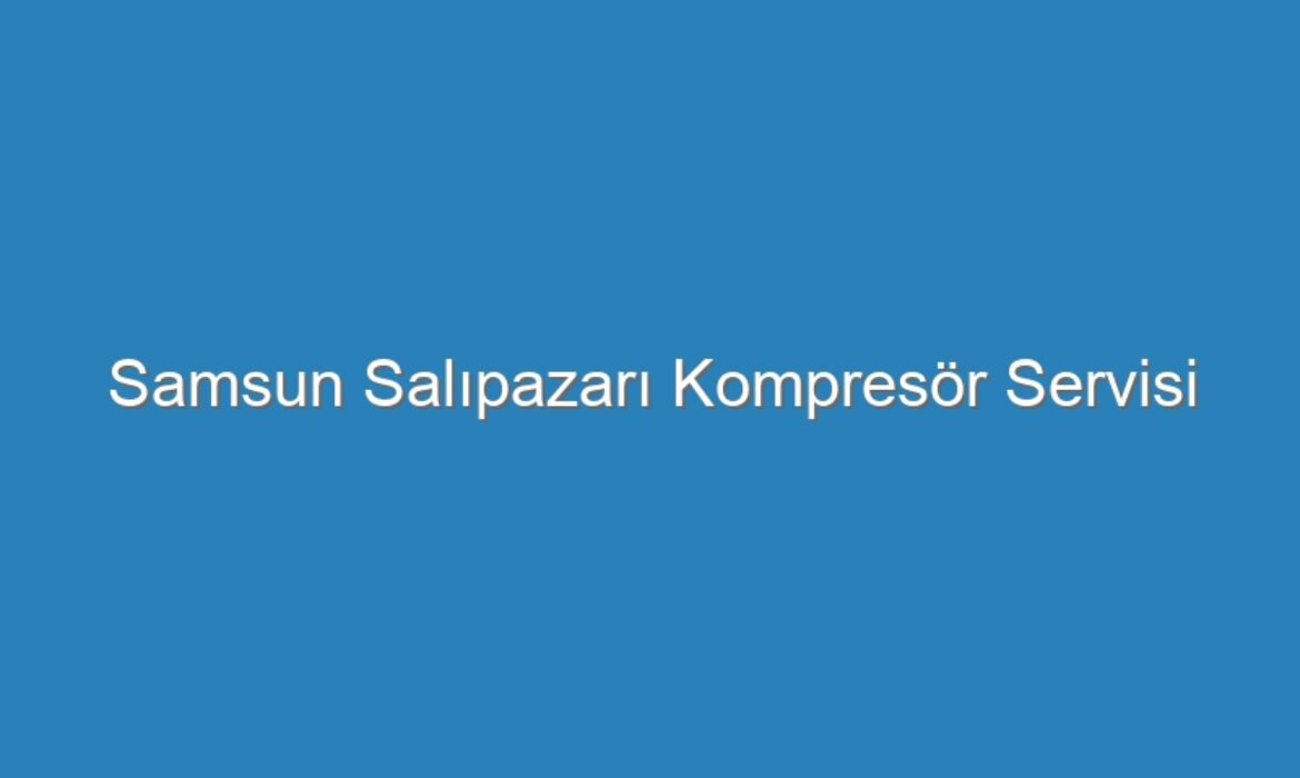 Samsun Salıpazarı Kompresör Servisi