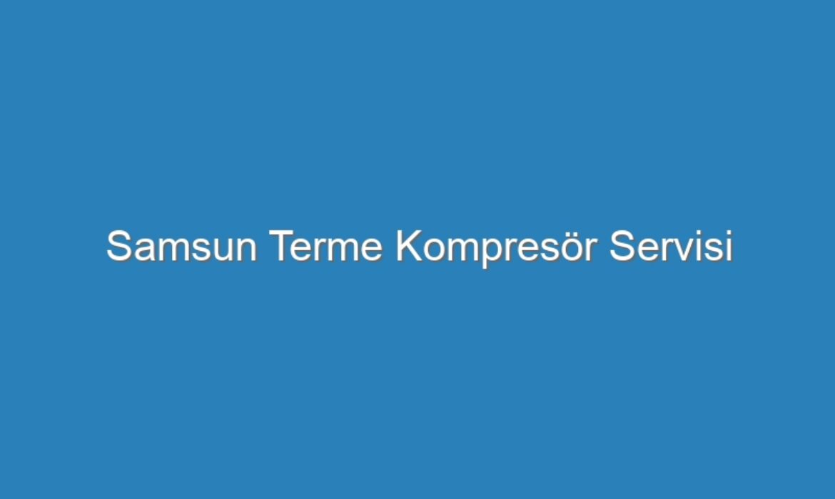 Samsun Terme Kompresör Servisi