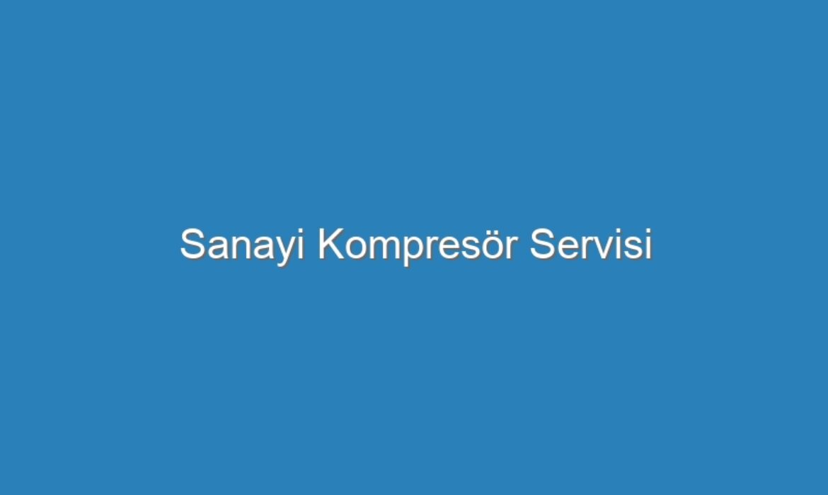 Sanayi Kompresör Servisi