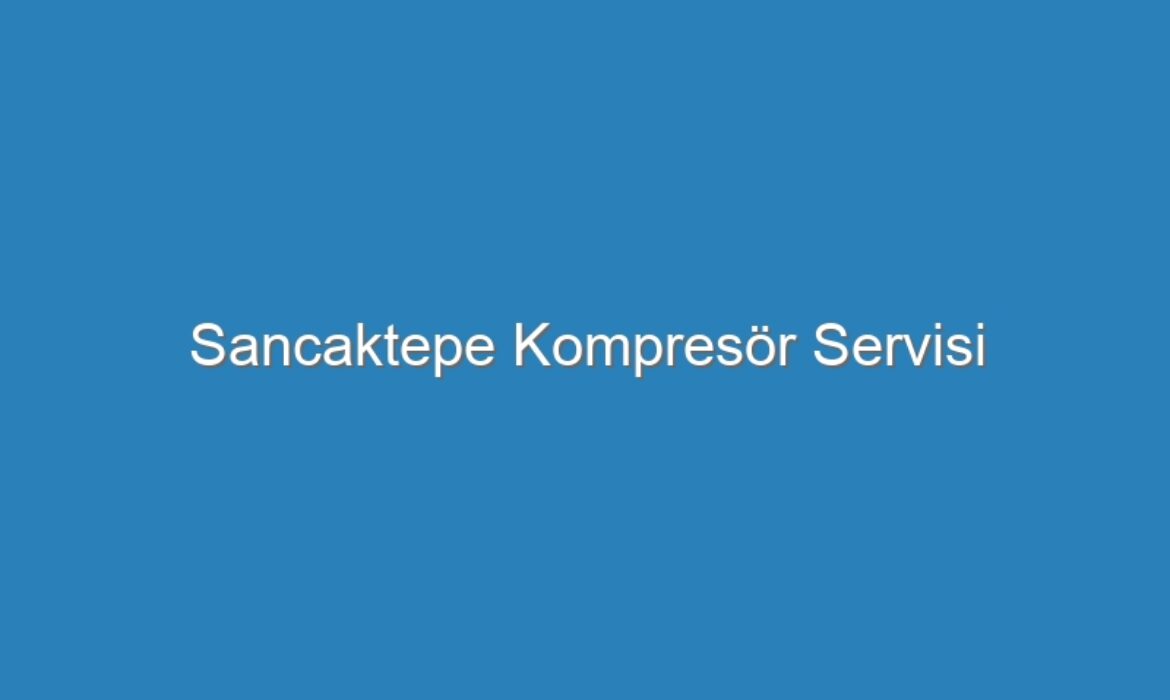 Sancaktepe Kompresör Servisi