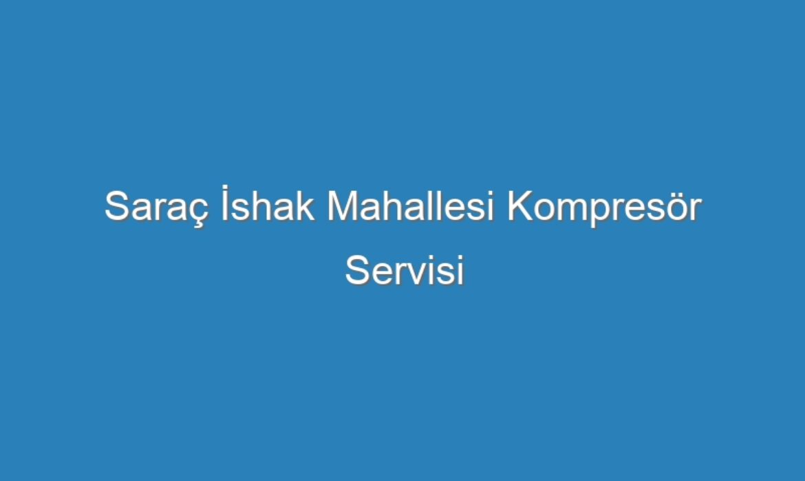 Saraç İshak Mahallesi Kompresör Servisi