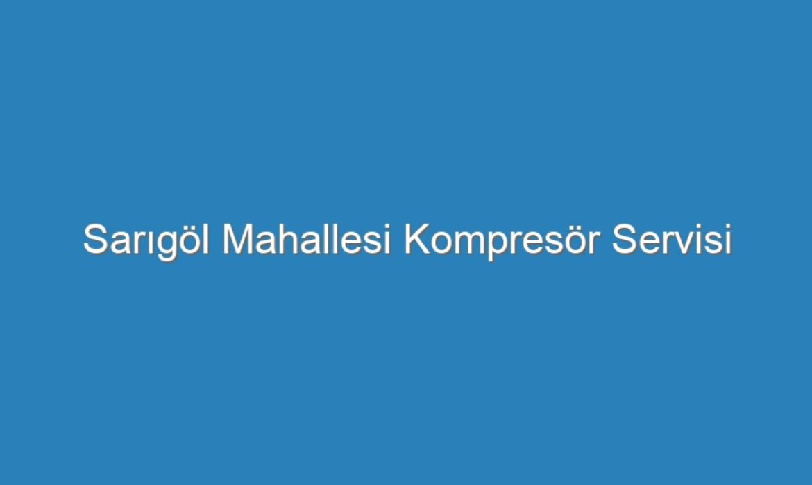 Sarıgöl Mahallesi Kompresör Servisi
