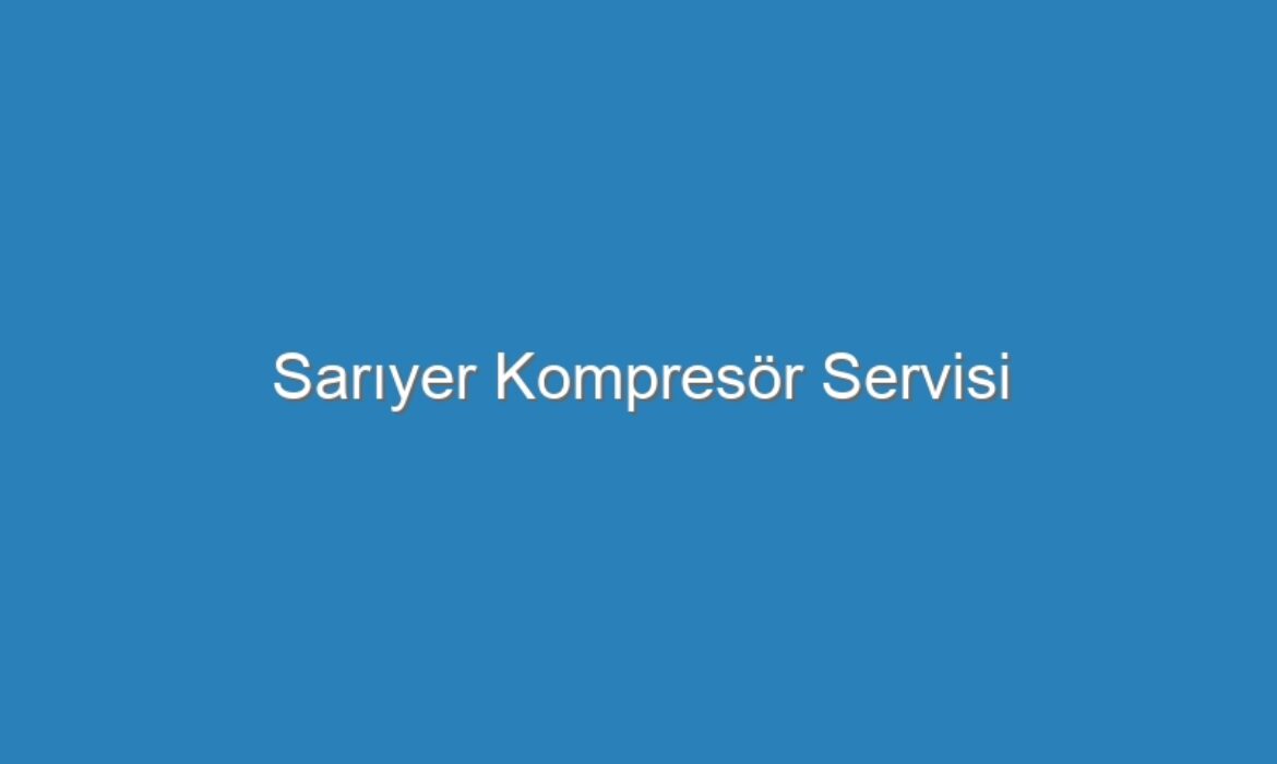 Sarıyer Kompresör Servisi