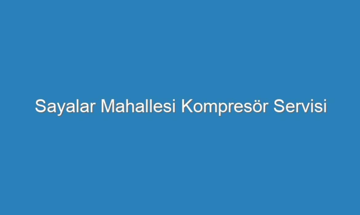 Sayalar Mahallesi Kompresör Servisi