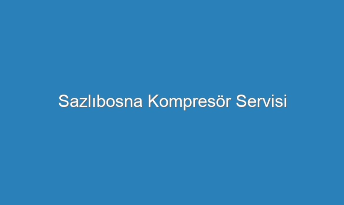 Sazlıbosna Kompresör Servisi