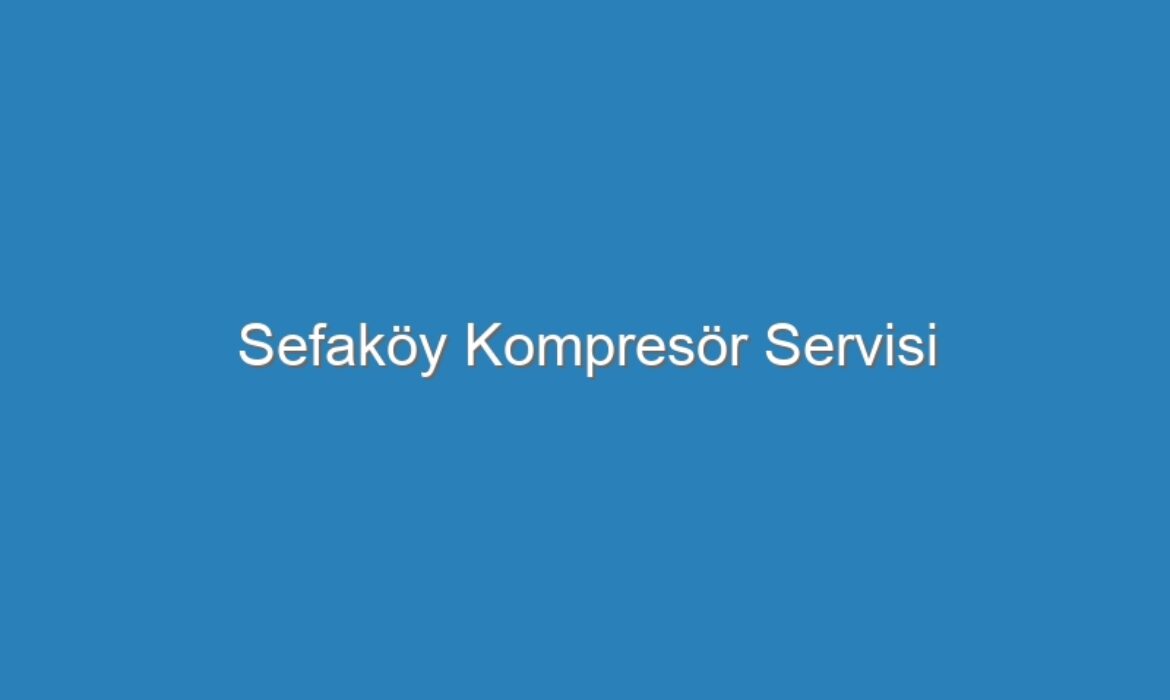 Sefaköy Kompresör Servisi