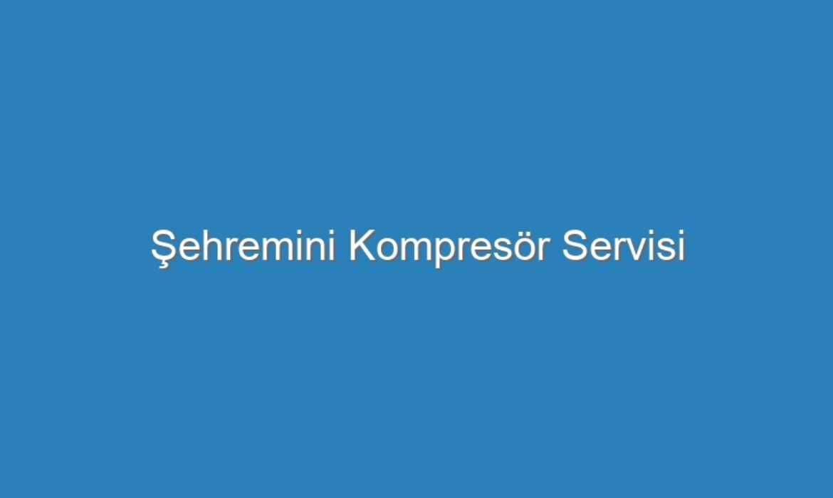 Şehremini Kompresör Servisi