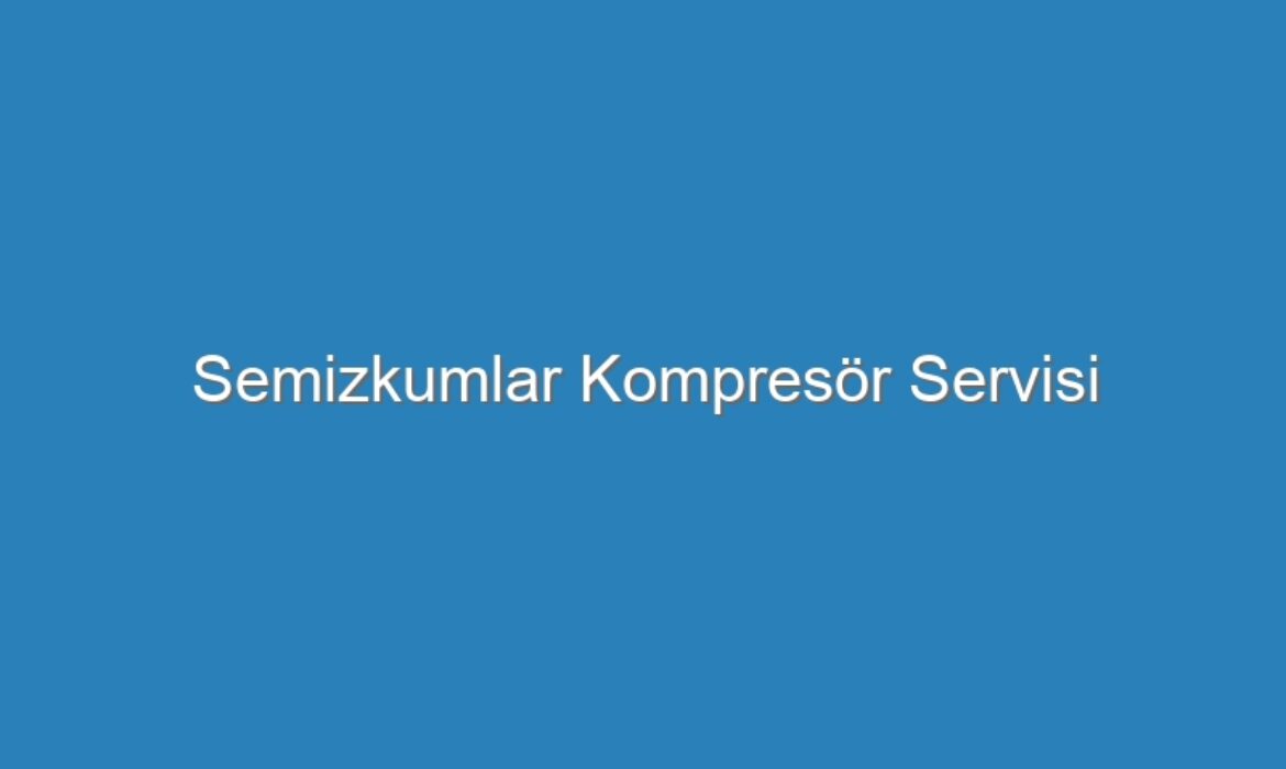 Semizkumlar Kompresör Servisi