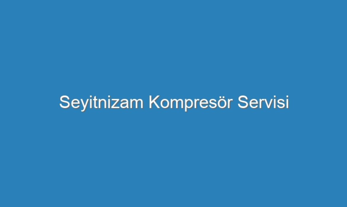 Seyitnizam Kompresör Servisi
