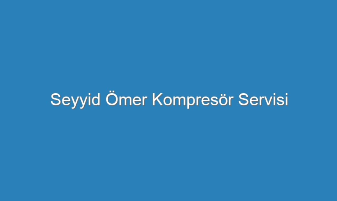Seyyid Ömer Kompresör Servisi