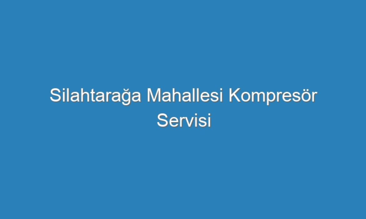 Silahtarağa Mahallesi Kompresör Servisi