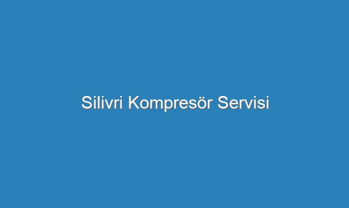 Silivri Kompresör Servisi