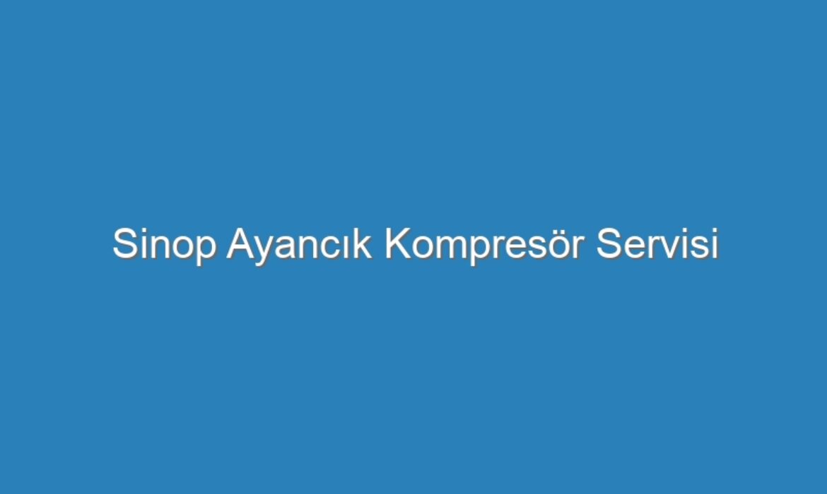 Sinop Ayancık Kompresör Servisi