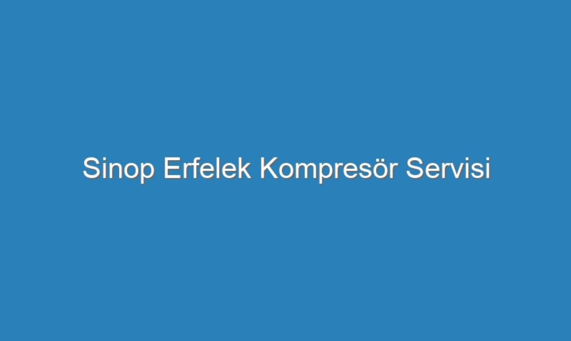 Sinop Erfelek Kompresör Servisi