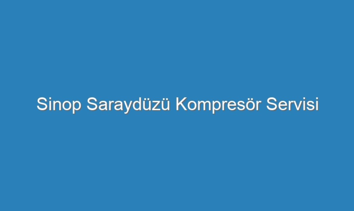 Sinop Saraydüzü Kompresör Servisi