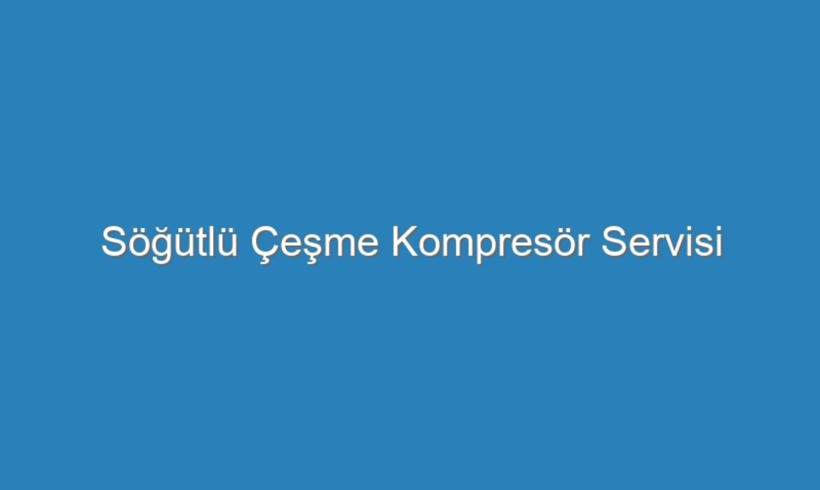 Söğütlü Çeşme Kompresör Servisi