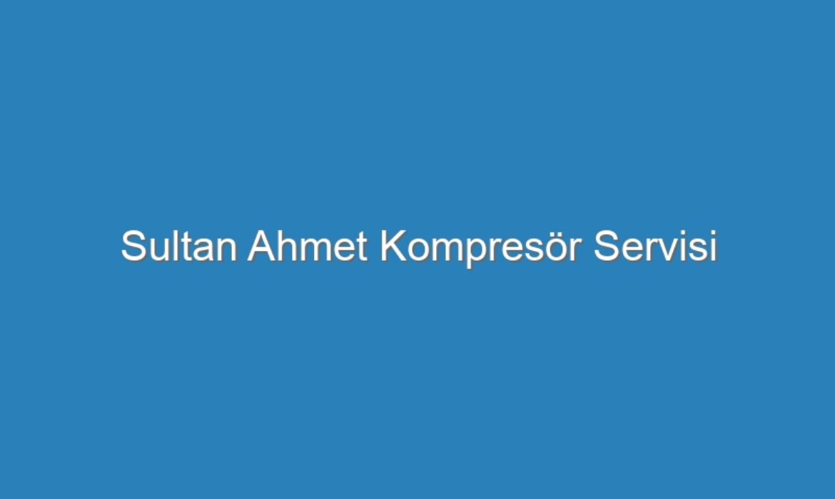 Sultan Ahmet Kompresör Servisi