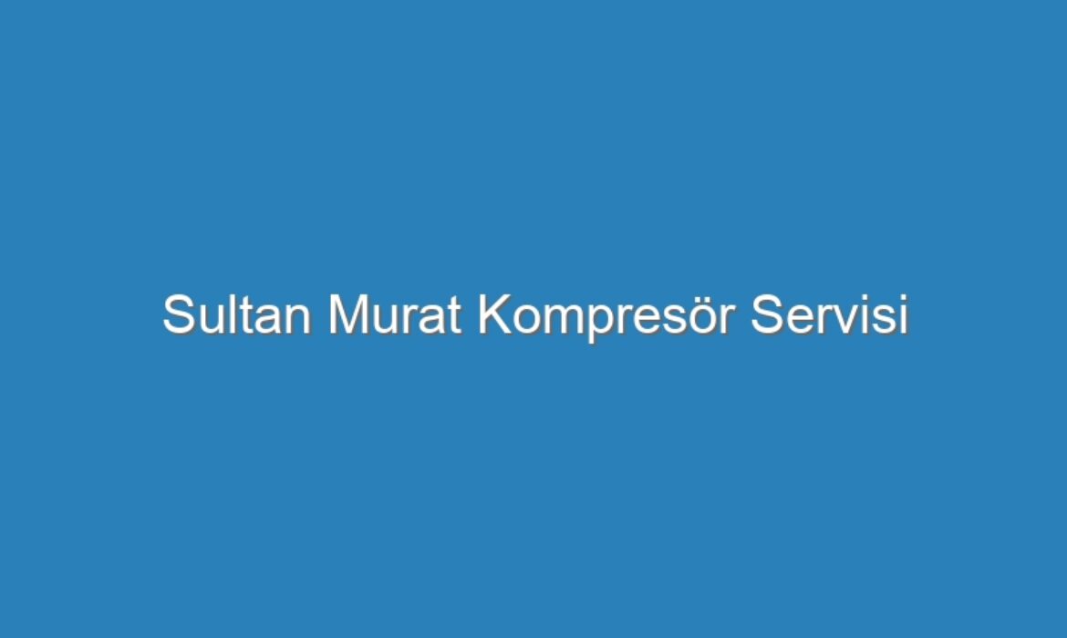 Sultan Murat Kompresör Servisi