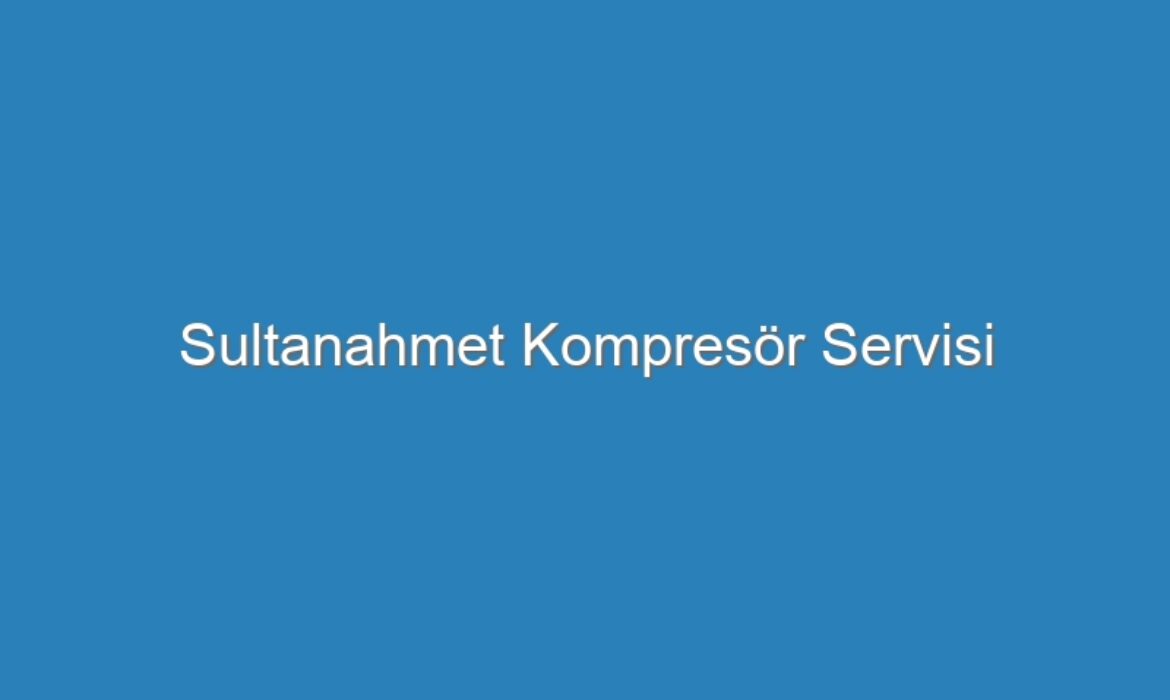 Sultanahmet Kompresör Servisi